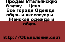 Продам Итальянскую блузку. › Цена ­ 3 000 - Все города Одежда, обувь и аксессуары » Женская одежда и обувь   